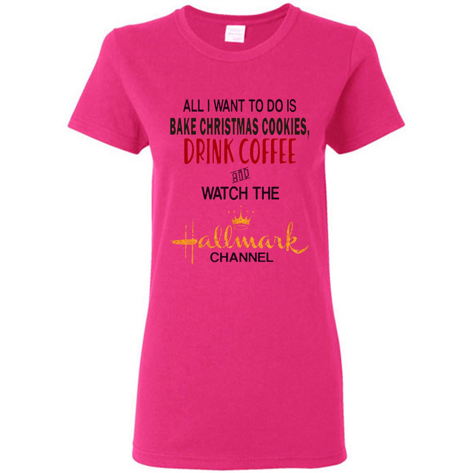All I Want To Do Is Bake Christmas Cookies Drink Coffee And Watch The Hallmark Channel - Ladies Short-Sleeve