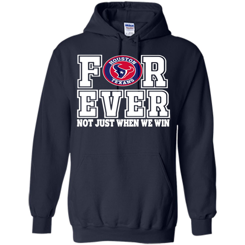 Houston Texans Forever For ever not just when we win - Hoodie