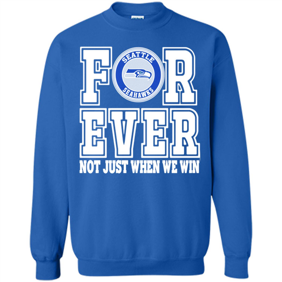 Seattle Seahawks Forever For ever not just when we win - Sweatshirt
