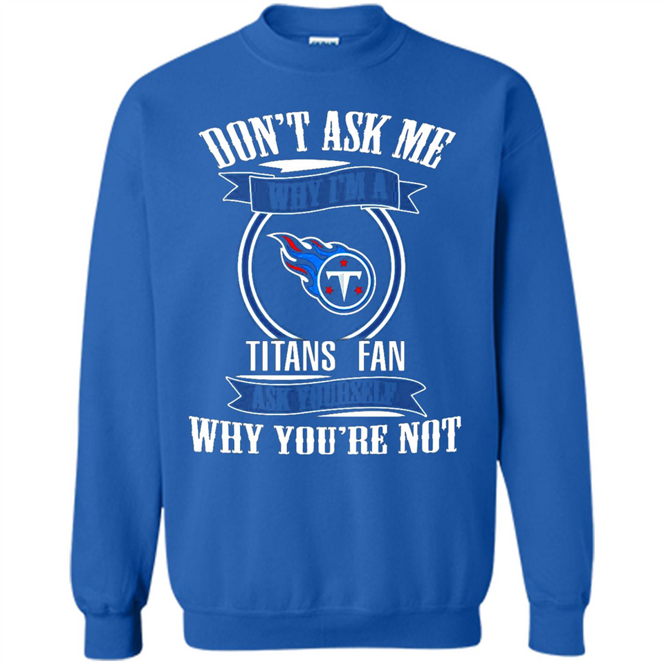 Don't Ask Me Why I'm A Tennessee Titans Fan Ask Yourself