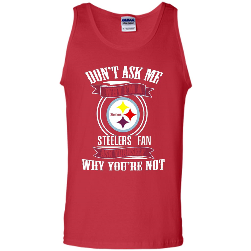 Don't Ask Me Why I'm A Pittsburgh Steelers Fan Ask Yourself