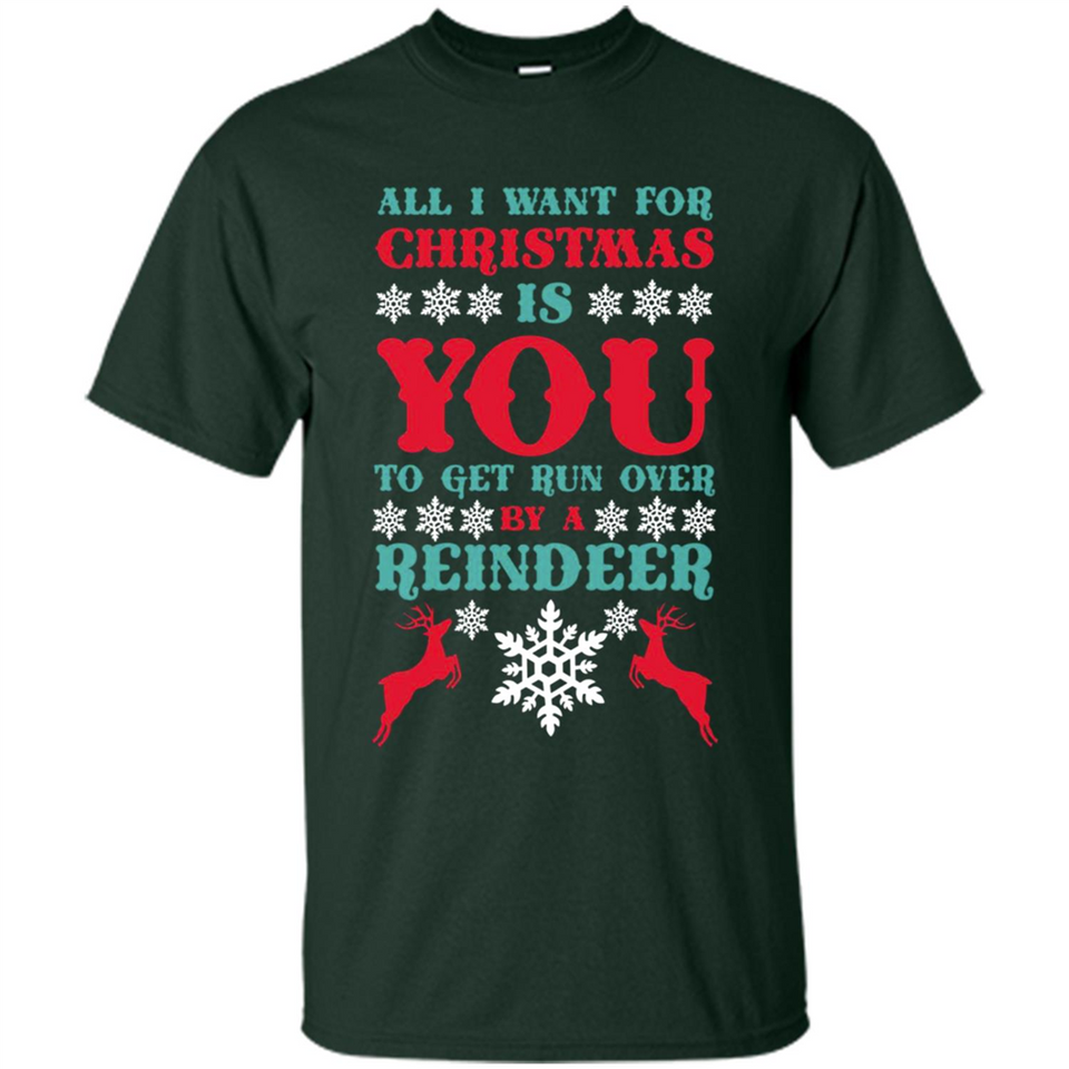 All I Want For Christmas Is You To Get Run Over By A Reindeer - Shirt
