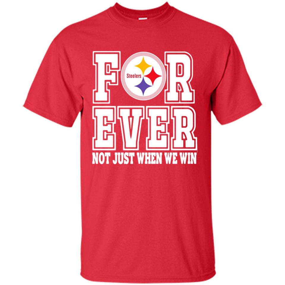 Pittsburgh Steelers Forever For ever not just when we win - Shirt