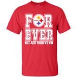 Pittsburgh Steelers Forever For ever not just when we win - Shirt