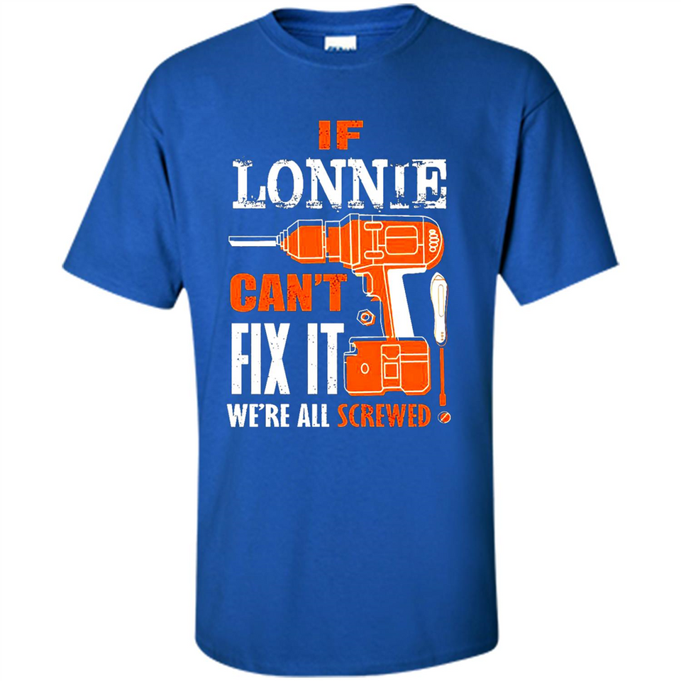 If Lonnie Can't Fix It We're All Screwed - Shirt