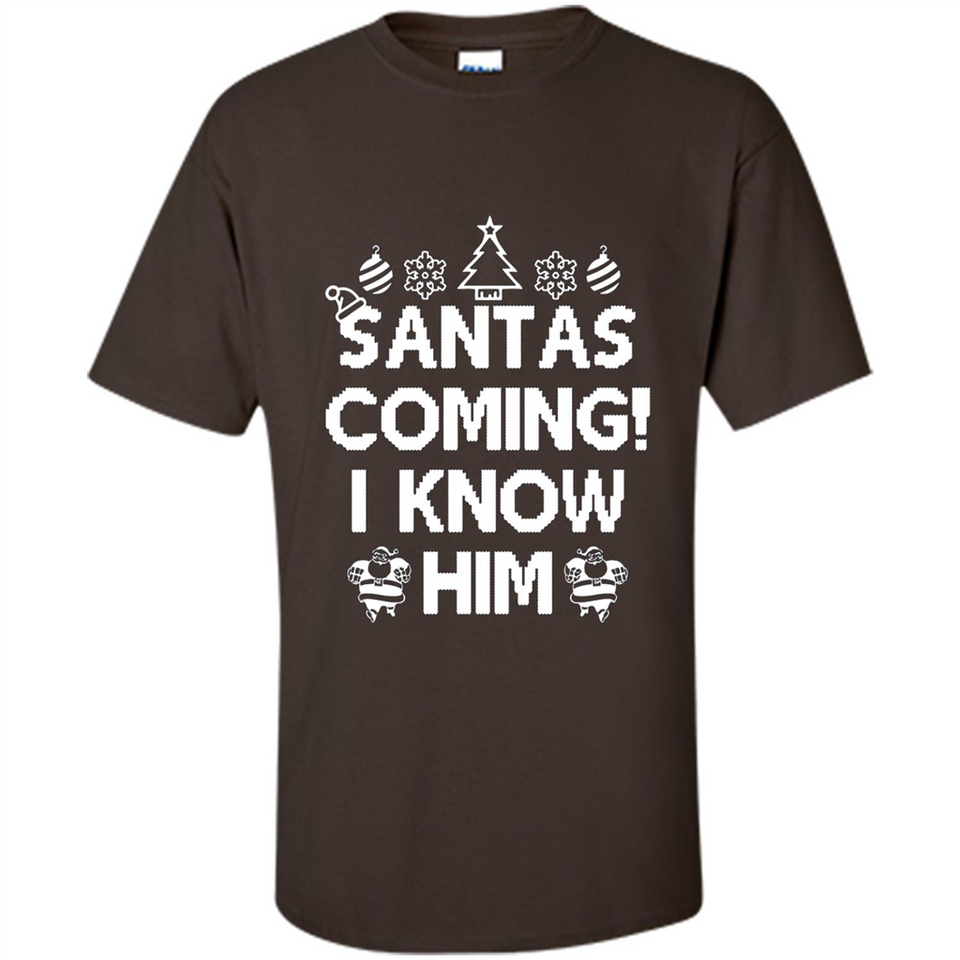 Santa's Coming I Know Him Shirt Santa Ugly Christmas T-Shirt Funny Santa Christmas