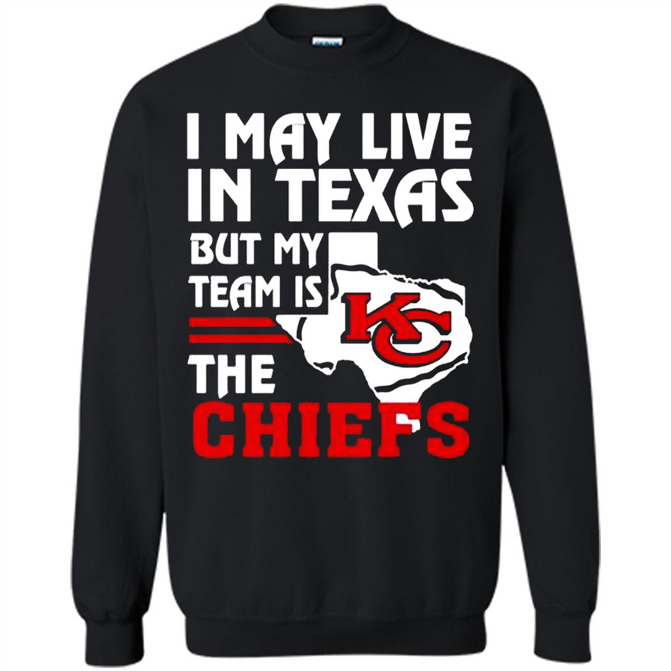 I May Live In Texas But My Team Is The Chiefs - Sweatshirt