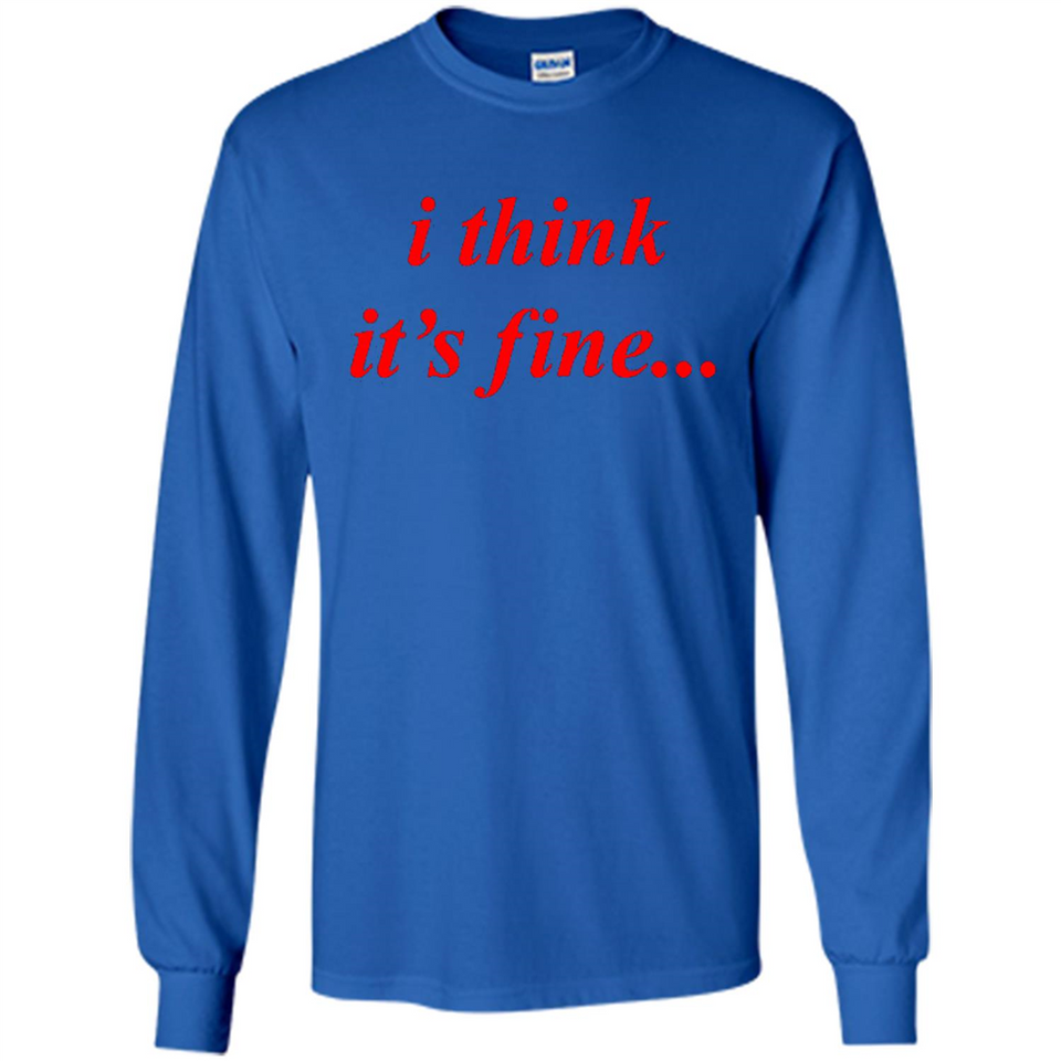 I Think It's Fine - Long Sleeve T-Shirt