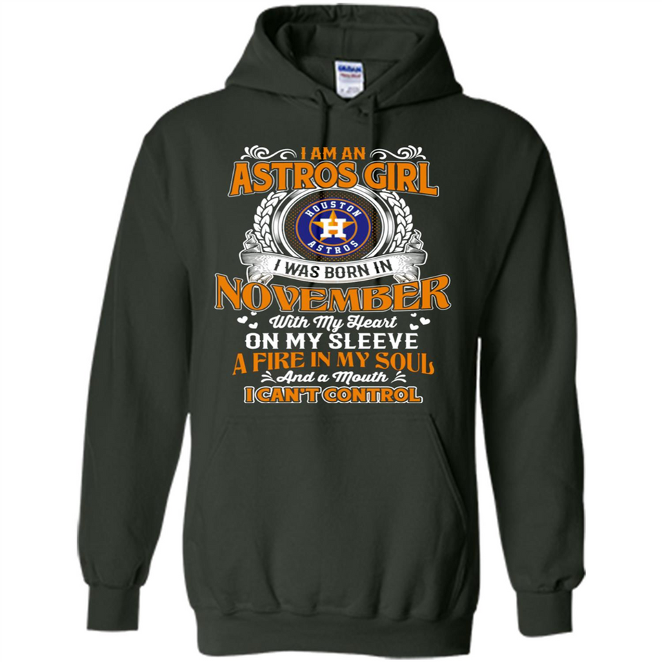 I Am An Houston Astros Girl I Was Born In November With My Heart On My Sleeve A Fire In My Soul And A Mouth I Cant Control - Hoodie