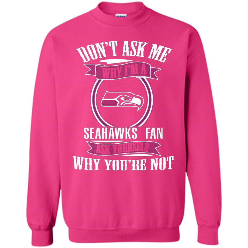 Don't Ask Me Why I'm A Seattle Seahawks Fan Ask Yourself