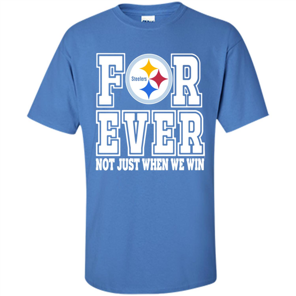 Pittsburgh Steelers Forever For ever not just when we win - Shirt