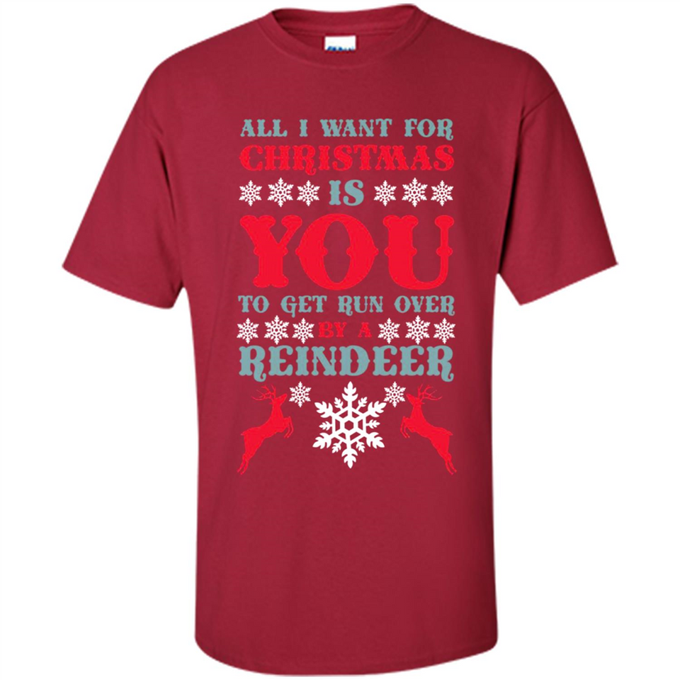 All I Want For Christmas Is You To Get Run Over By A Reindeer - Shirt