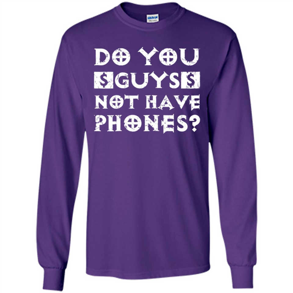 Do You Guys Not Have Phones Funny Quote - Long Sleeve T-Shirt