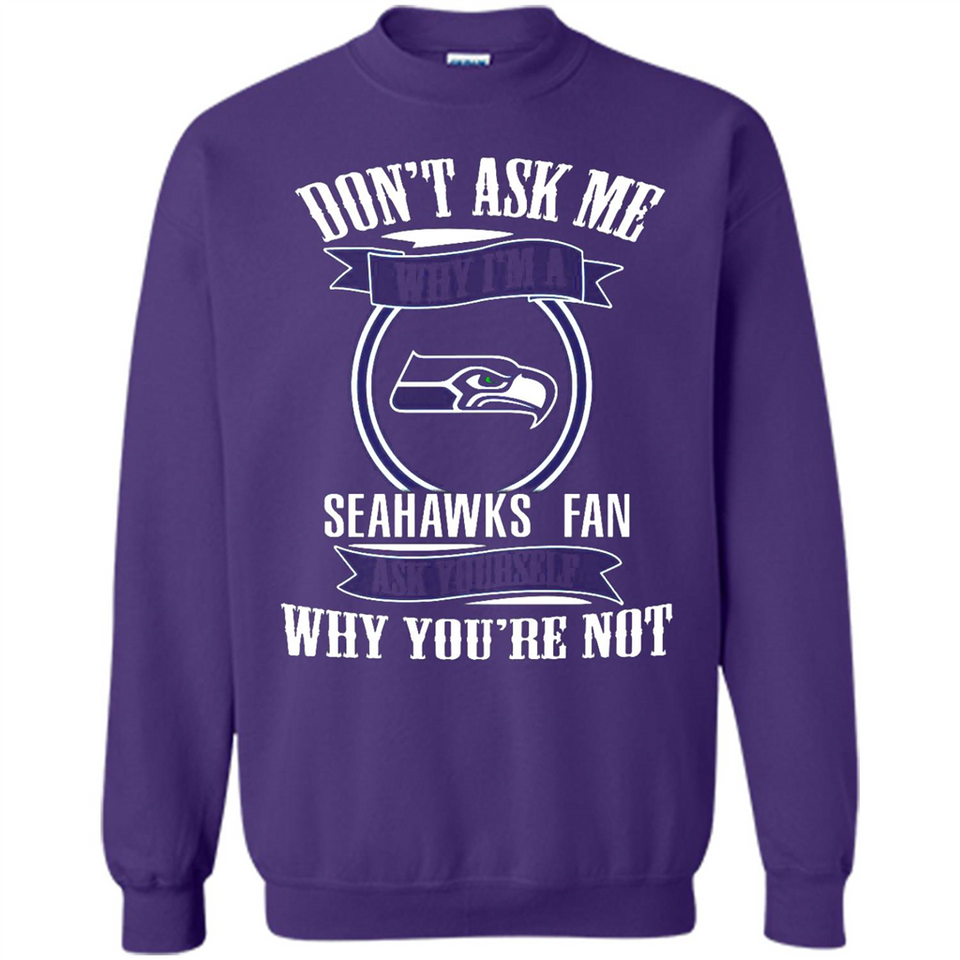 Don't Ask Me Why I'm A Seattle Seahawks Fan Ask Yourself