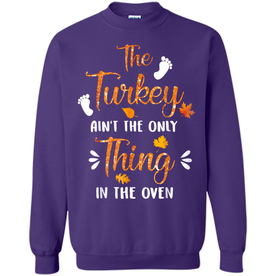 The Turkey Ain’t the Only Thing in the Oven Turkey Day - Sweatshirt
