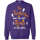 The Turkey Ain’t the Only Thing in the Oven Turkey Day - Sweatshirt