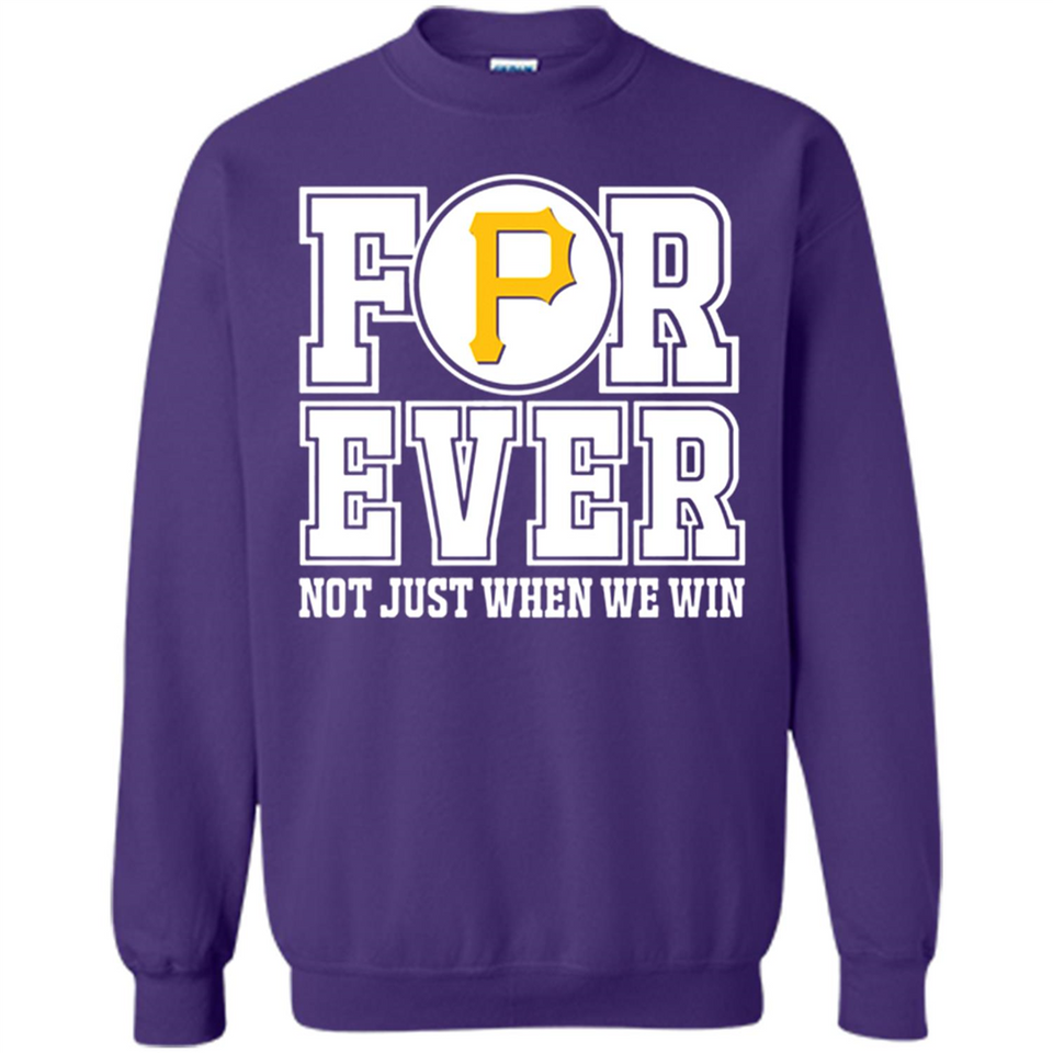 Pittsburgh Pirates Forever For ever not just when we win - Sweatshirt
