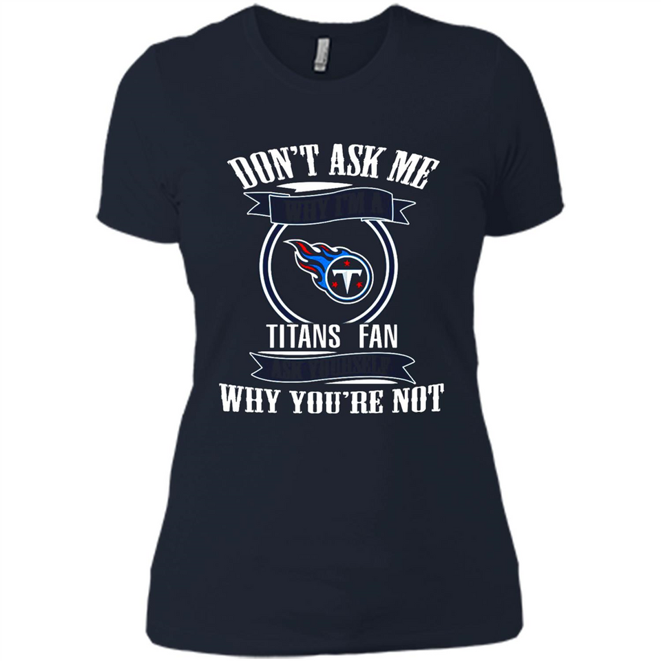 Don't Ask Me Why I'm A Tennessee Titans Fan Ask Yourself