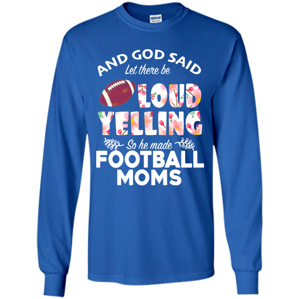 God Said let There Be Loud Yelling So He Made Football Moms - Long Sleeve T-Shirt