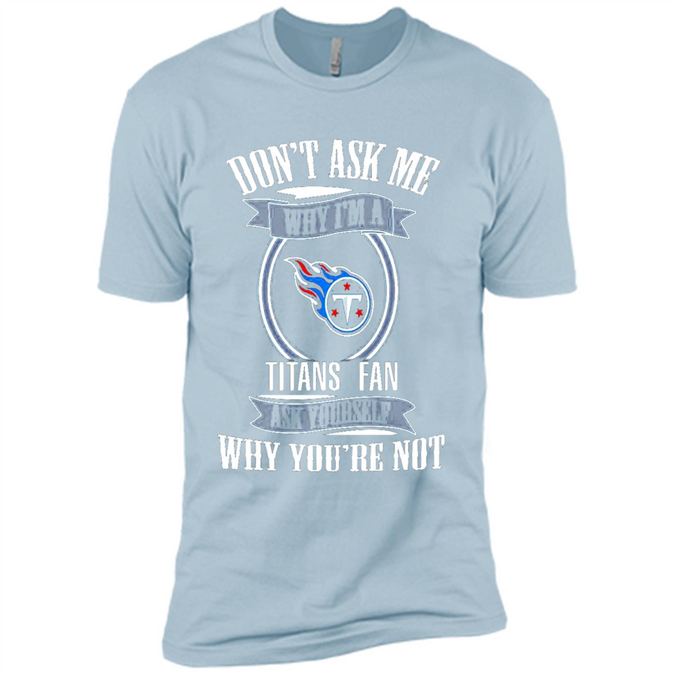 Don't Ask Me Why I'm A Tennessee Titans Fan Ask Yourself