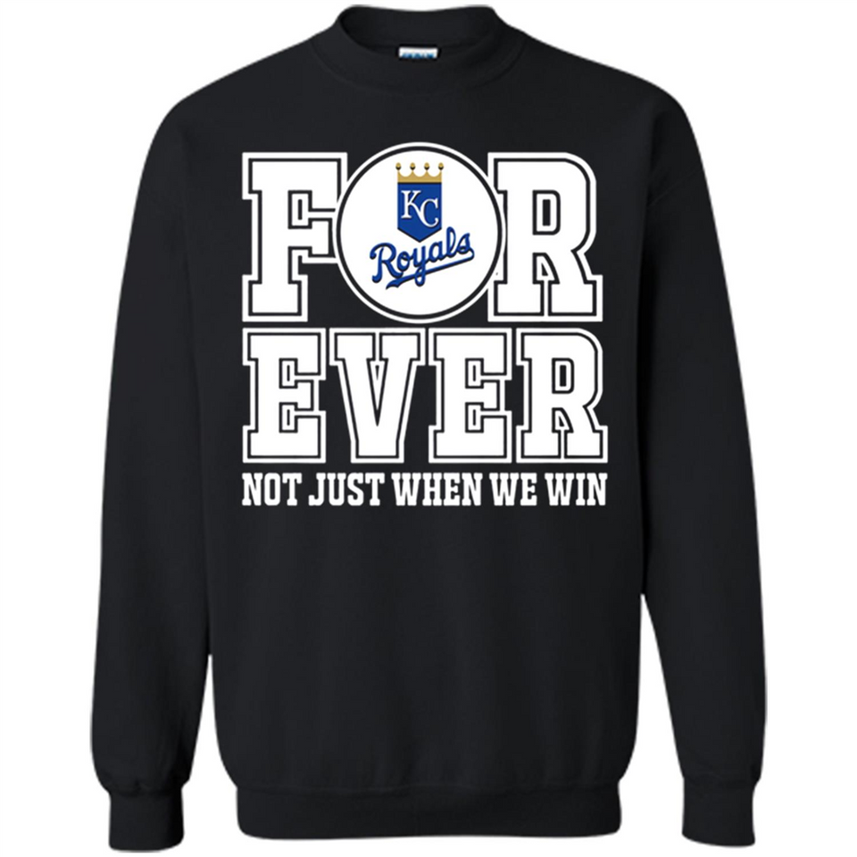 Kansas City Royals Forever For ever not just when we win - Sweatshirt