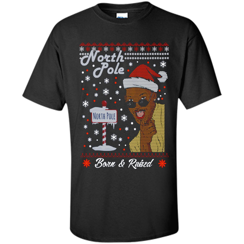 North Pole Born and Raised Shirt, Merry Xmas Ugly Christmas - Shirt