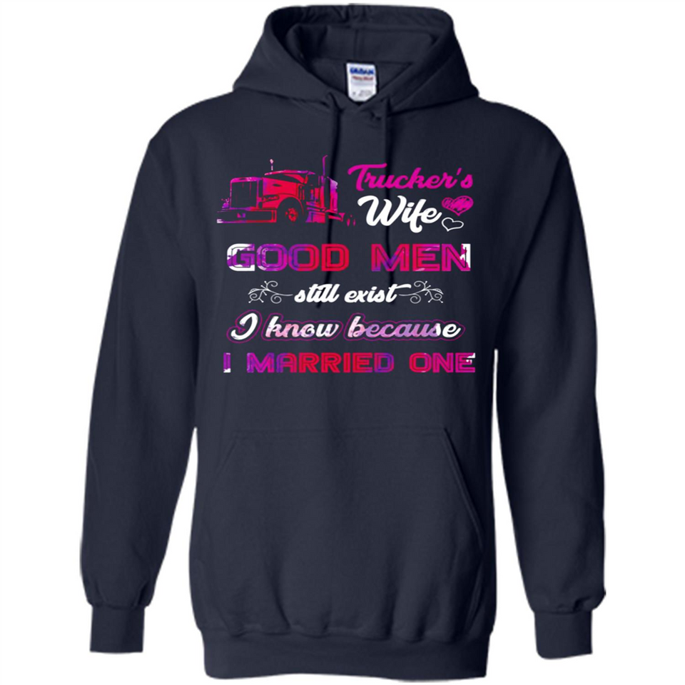 Trucker’s Wife Good Men Still Exist I Know Because I Married One - Hoodie