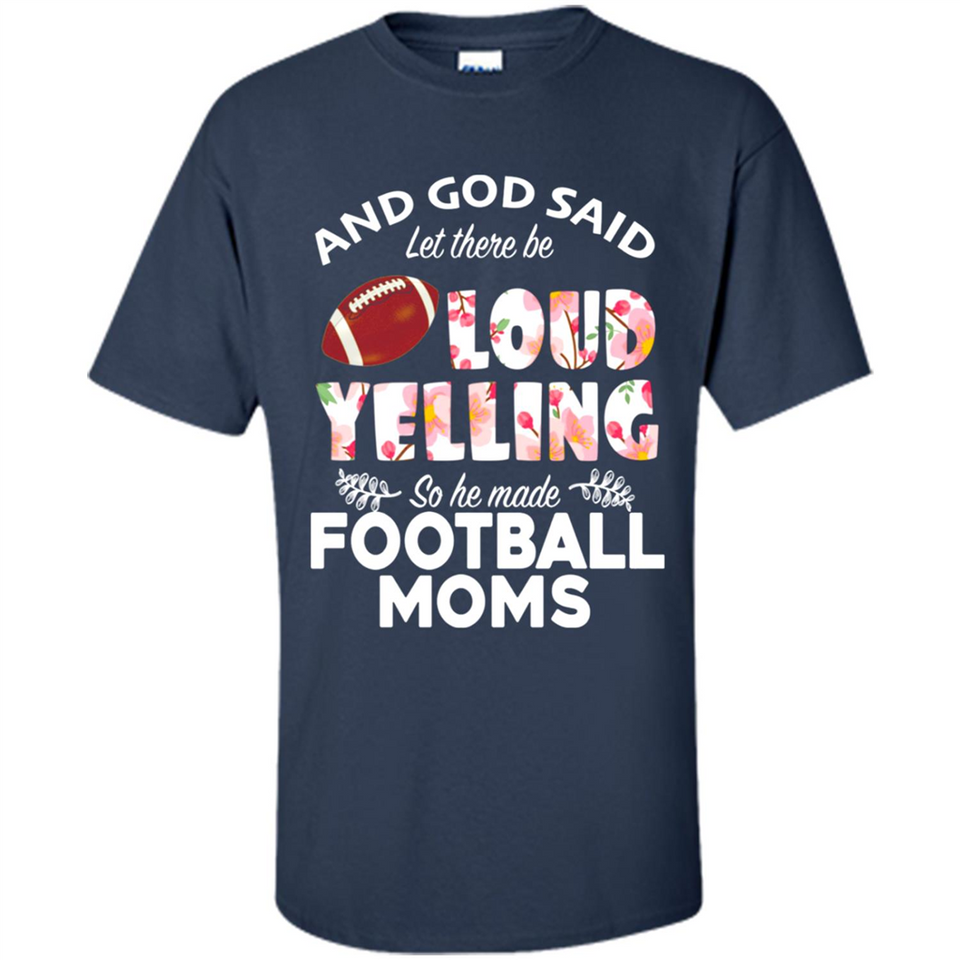 God Said let There Be Loud Yelling So He Made Football Moms - Shirt