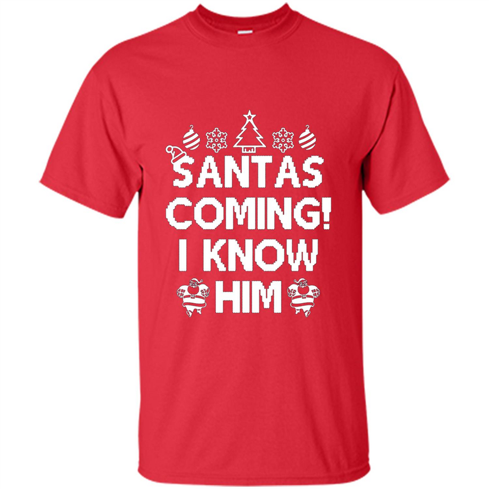 Santa's Coming I Know Him Shirt Santa Ugly Christmas T-Shirt Funny Santa Christmas