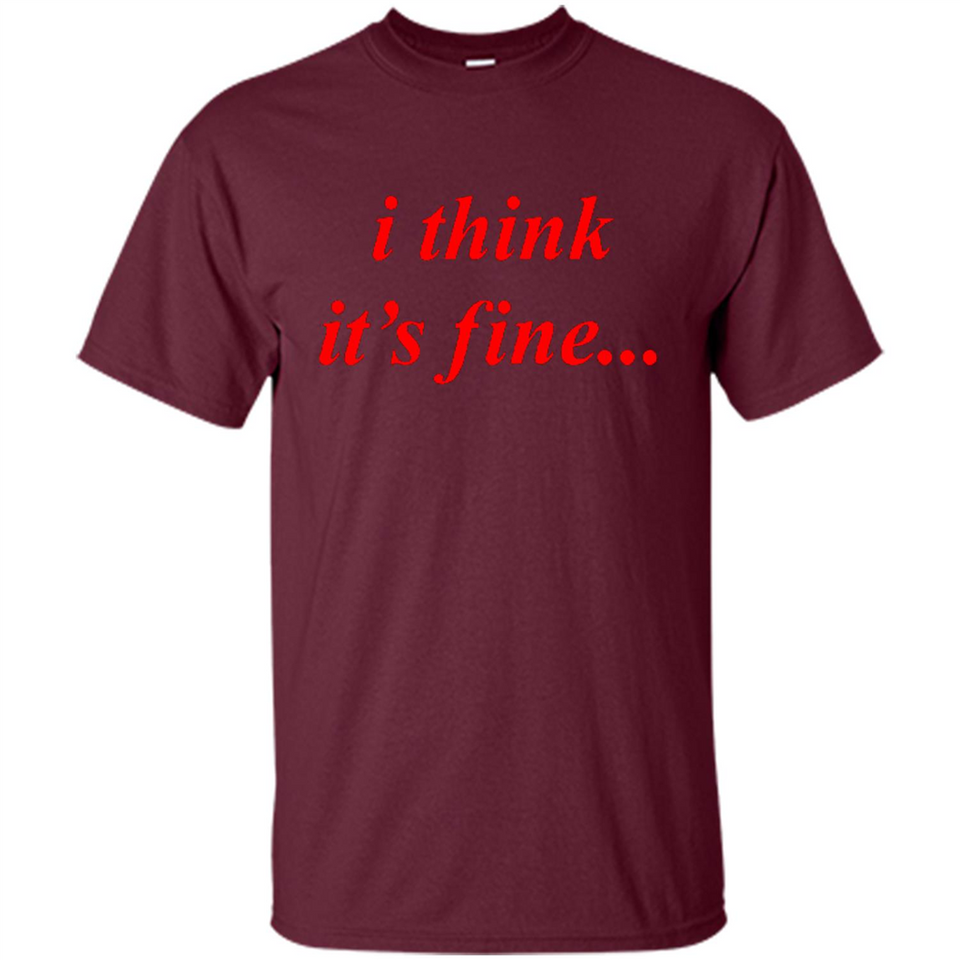 I Think It's Fine - Shirt