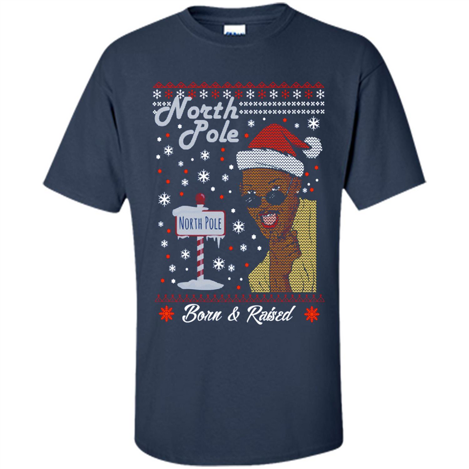 North Pole Born and Raised Shirt, Merry Xmas Ugly Christmas - Shirt