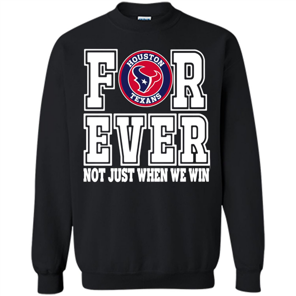 Houston Texans Forever For ever not just when we win - Sweatshirt