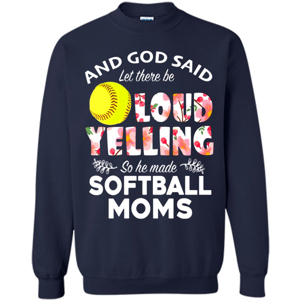 God Said let There Be Loud Yelling So He Made Softball Moms - Sweatshirt
