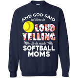 God Said let There Be Loud Yelling So He Made Softball Moms - Sweatshirt