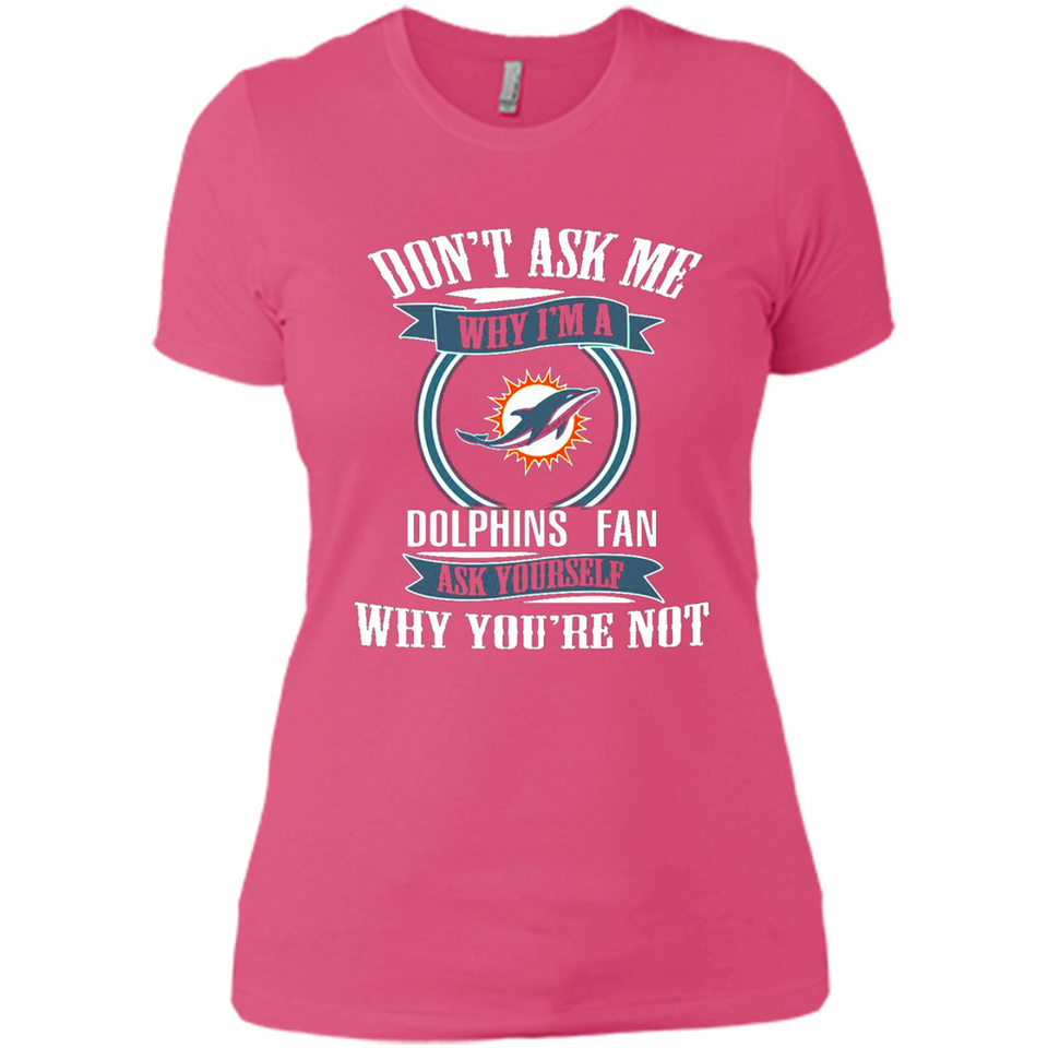 Don't Ask Me Why I'm A Miami Dolphins Fan Ask Yourself