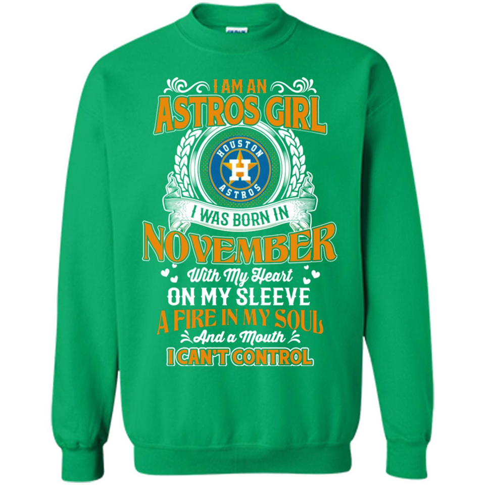 I Am An Houston Astros Girl I Was Born In November With My Heart On My Sleeve A Fire In My Soul And A Mouth I Cant Control - Sweatshirt