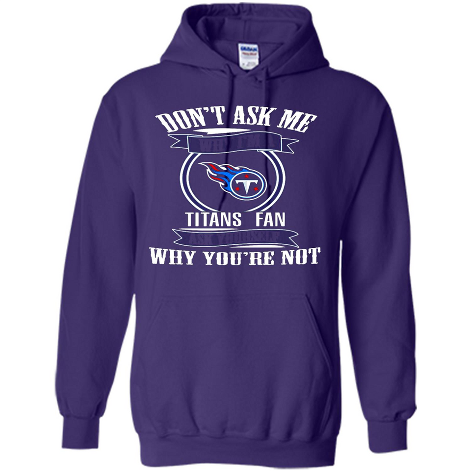 Don't Ask Me Why I'm A Tennessee Titans Fan Ask Yourself