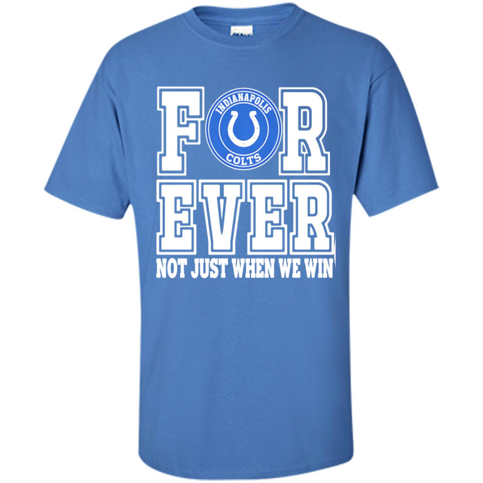Indianapolis Colts Forever For ever not just when we win - Shirt