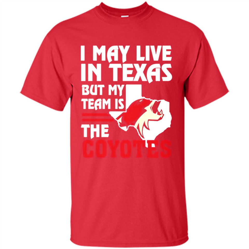 I May Live In Texas But My Team Is The Coyotes - Shirt