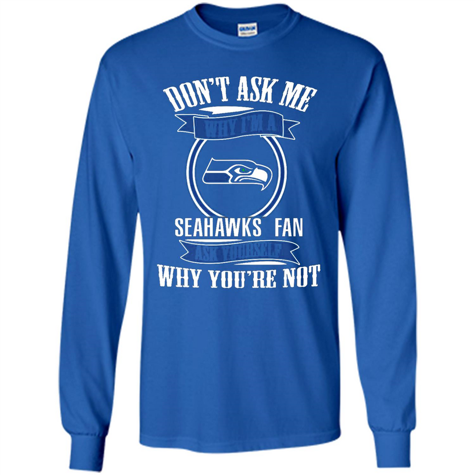 Don't Ask Me Why I'm A Seattle Seahawks Fan Ask Yourself
