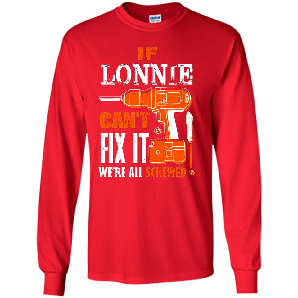 If Lonnie Can't Fix It We're All Screwed - Long Sleeve T-Shirt