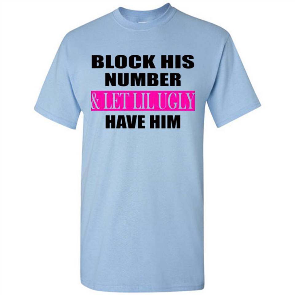 Block his number & let lil ugly have him - Shirt