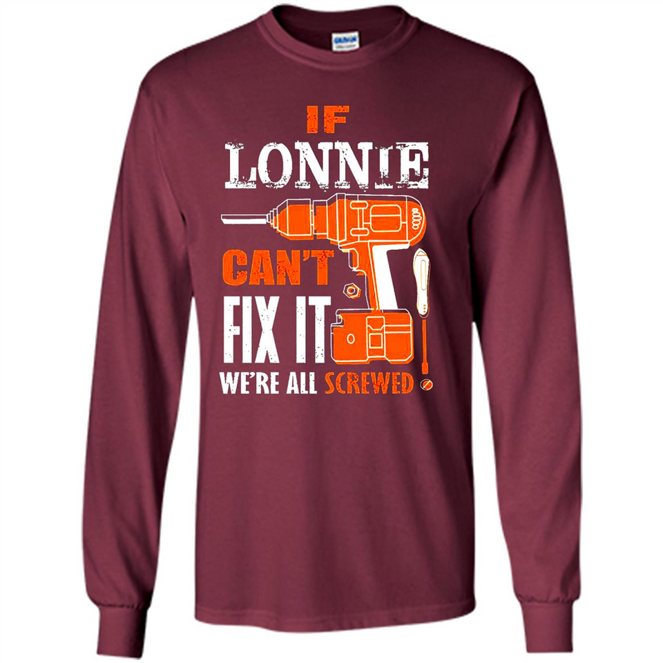 If Lonnie Can't Fix It We're All Screwed - Long Sleeve T-Shirt