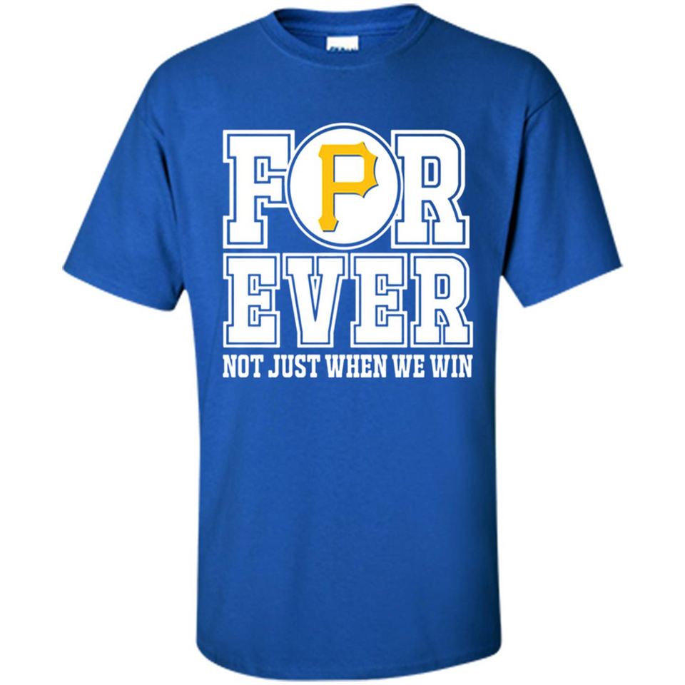 Pittsburgh Pirates Forever For ever not just when we win - Shirt
