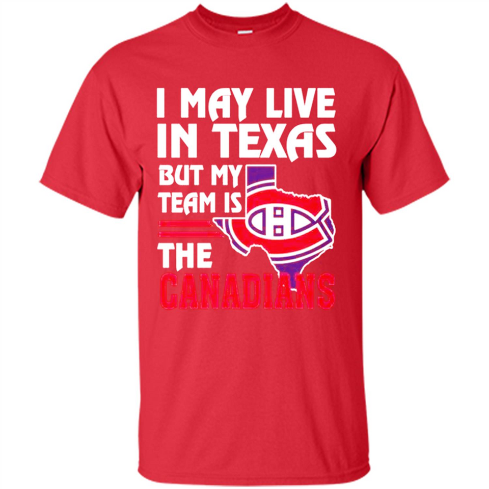 I May Live In Texas But My Team Is The Canadians - Shirt