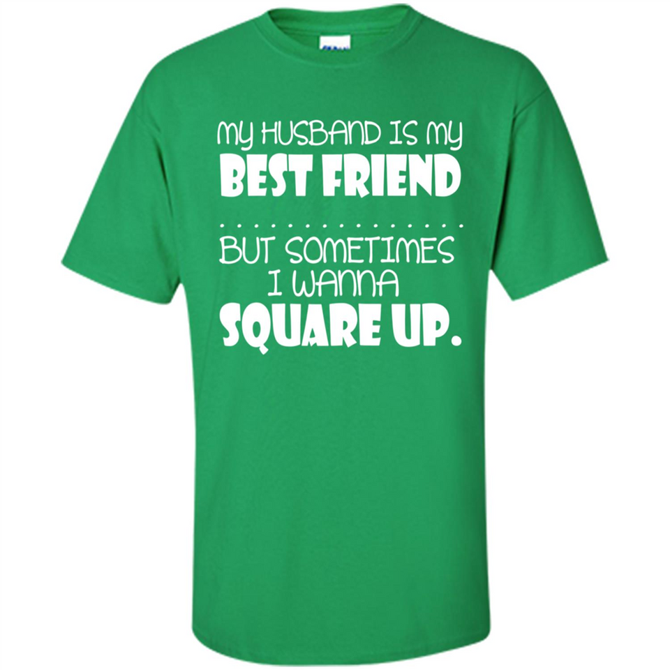My Husband Is My Best Friend But Sometimes I Wanna Square Up - Shirt