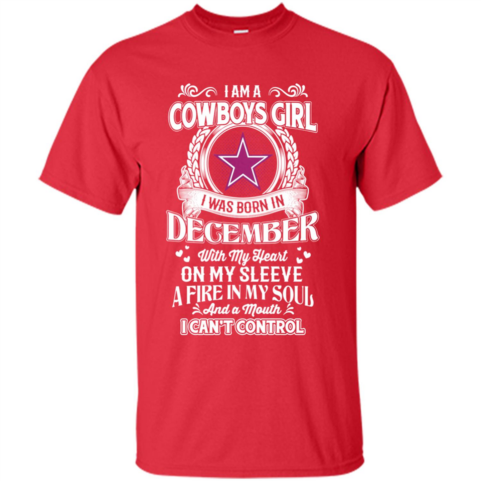 I Am A Cowboys Girl I Was Born In December With My Heart On My Sleeve A Fire In My Soul And A Mouth I Can’t Control - Shirt