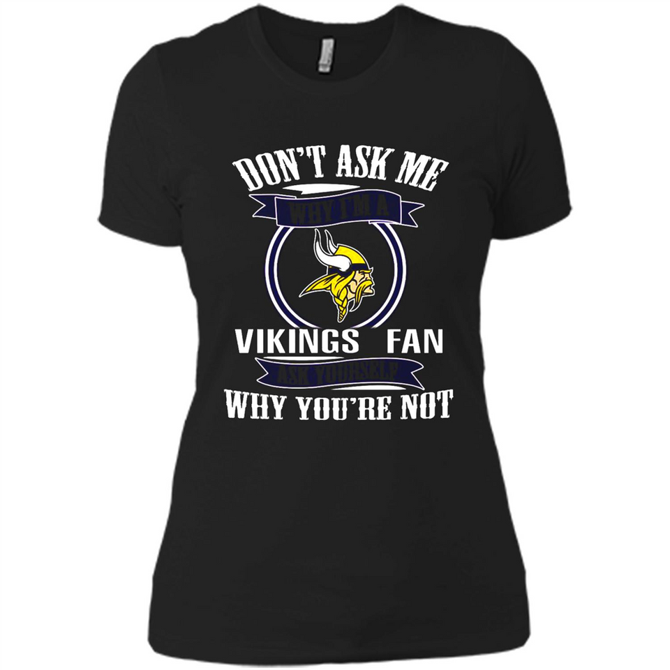 Don't Ask Me Why I'm A Minnesota Viking Fan Ask Yourself