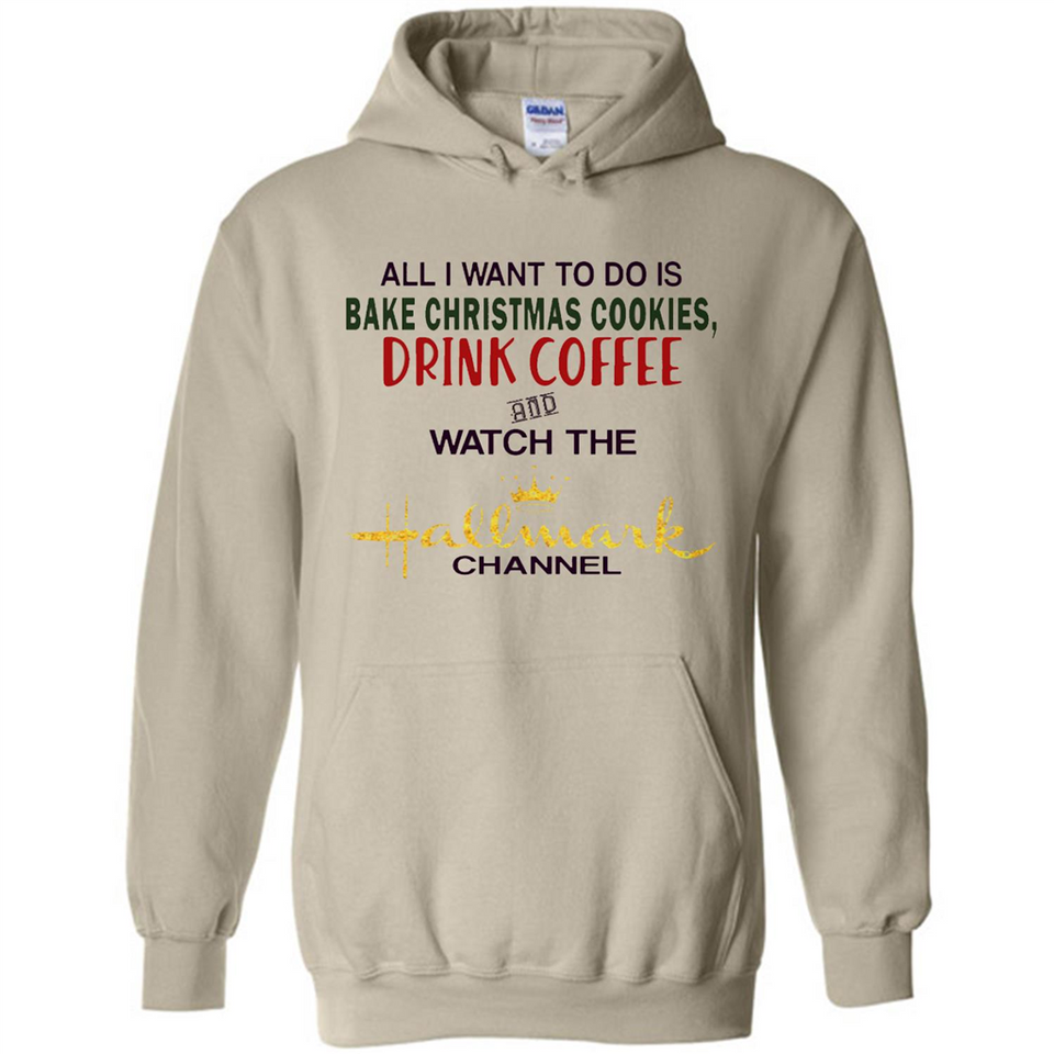 All I Want To Do Is Bake Christmas Cookies Drink Coffee And Watch The Hallmark Channel - Hoodie