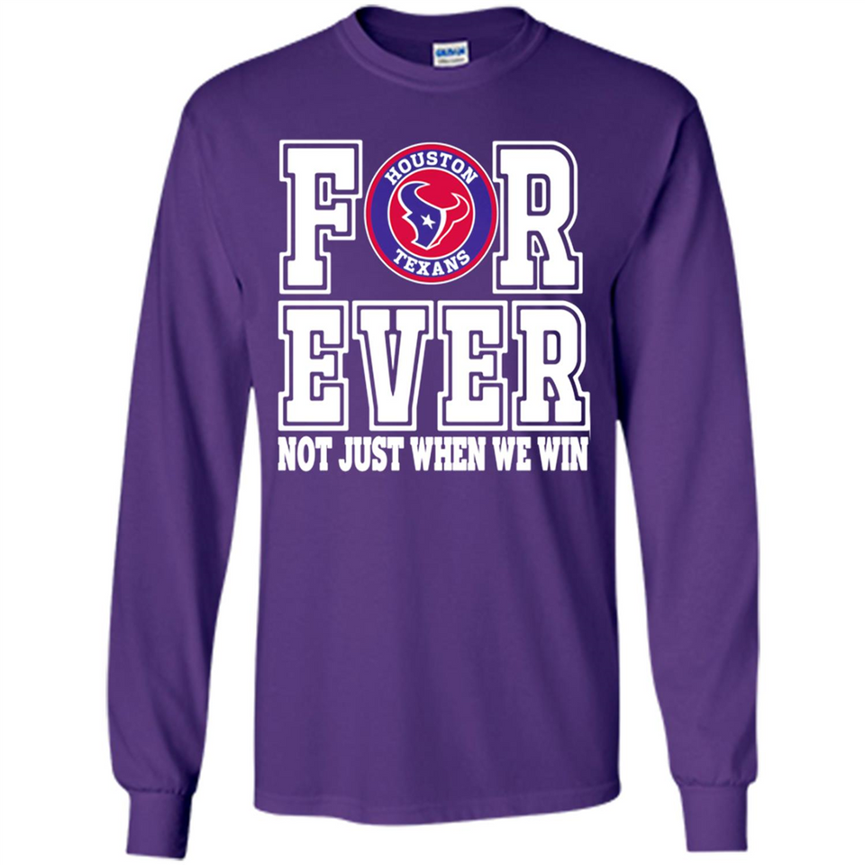 Houston Texans Forever For ever not just when we win - Long Sleeve T-Shirt